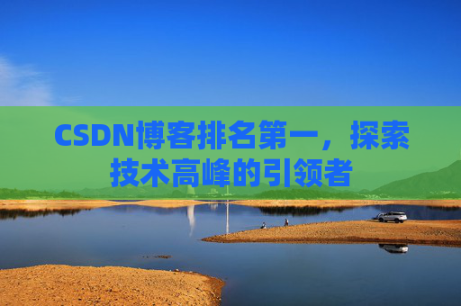 CSDN博客排名第一，探索技术高峰的引领者
