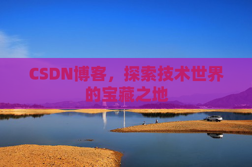 CSDN博客，探索技术世界的宝藏之地